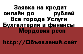 Заявка на кредит онлайн до 300.000 рублей - Все города Услуги » Бухгалтерия и финансы   . Мордовия респ.